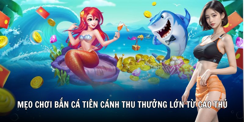 Mẹo chơi bắn cá tiên cánh thu thưởng lớn từ cao thủ